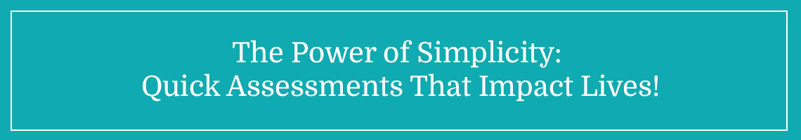 The Power of Simplicity: Quick Assessments That Impact Lives!