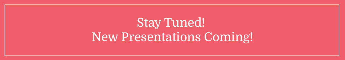 Stay Tuned! New Presentations Coming!
