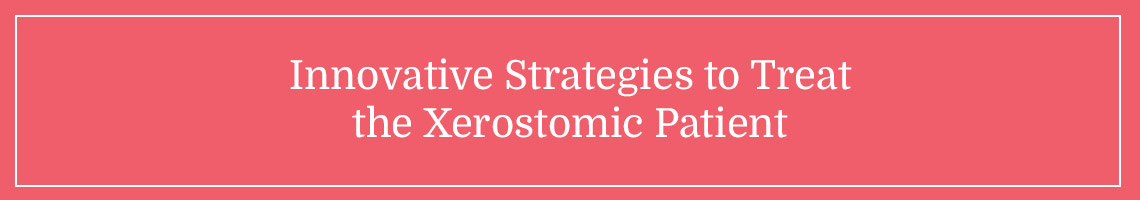 Innovative Strategies to Treat the Xerostomic Patient
