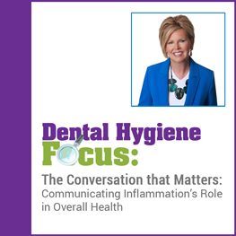 CDHA Dental Health Focus – The Conversation that Matters: Communicating Inflammation’s Role in Overall Health! Jo-Anne Jones RDH Fall/Winter 2023